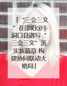 “三会三文”在邵阳③｜洞口县谱写“三会三文”落实新篇章 构建协同联动大格局